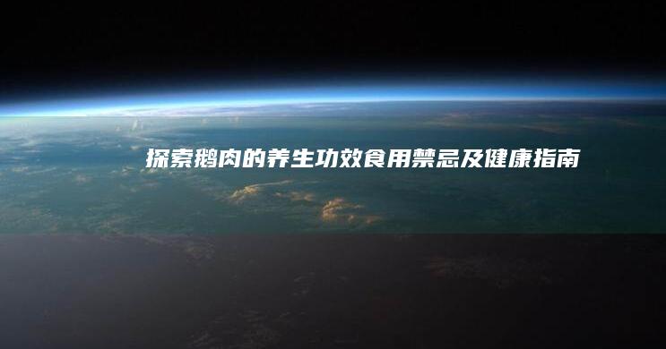 探索鹅肉的养生功效、食用禁忌及健康指南