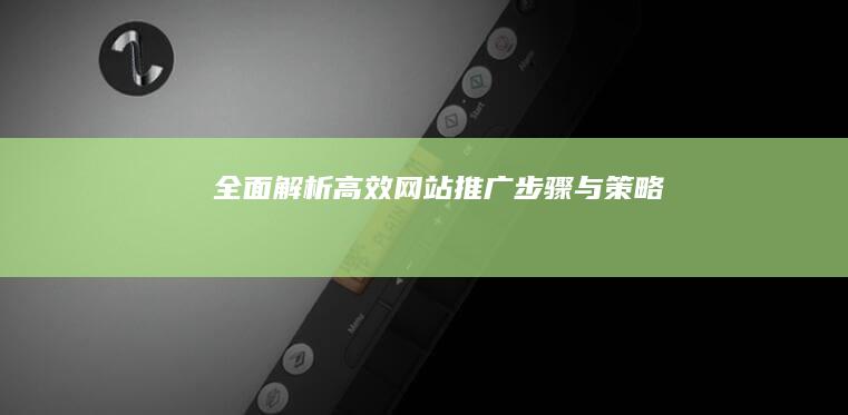 全面解析：高效网站推广步骤与策略